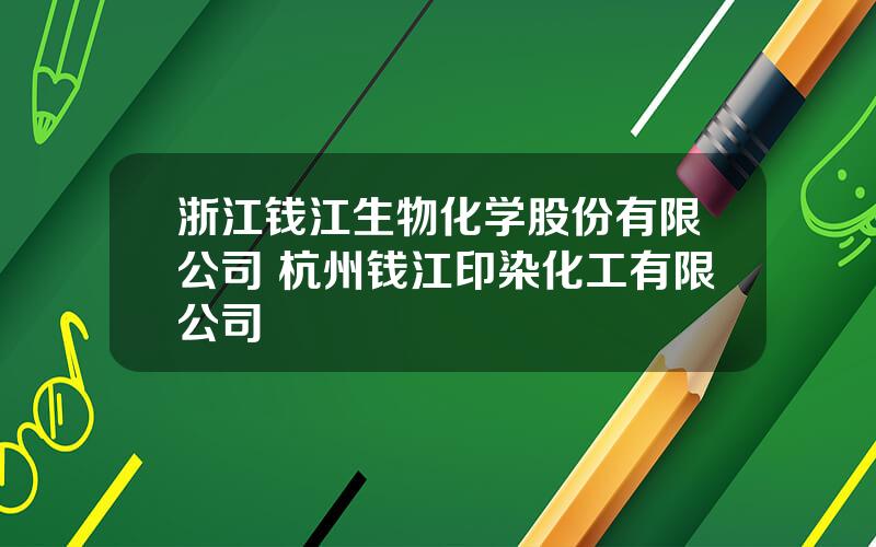 浙江钱江生物化学股份有限公司 杭州钱江印染化工有限公司